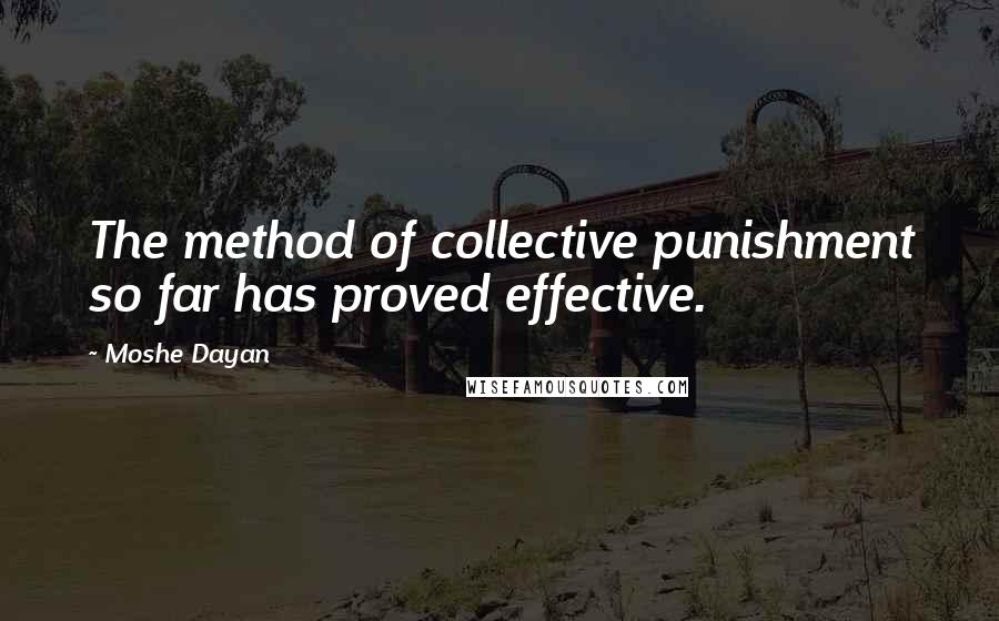 Moshe Dayan Quotes: The method of collective punishment so far has proved effective.