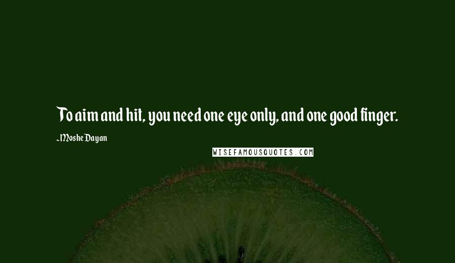 Moshe Dayan Quotes: To aim and hit, you need one eye only, and one good finger.
