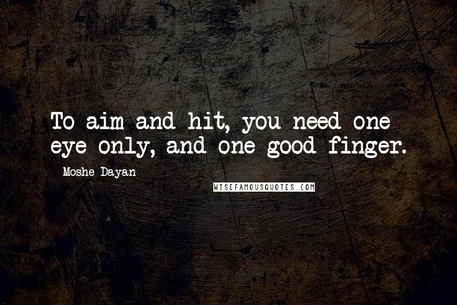 Moshe Dayan Quotes: To aim and hit, you need one eye only, and one good finger.