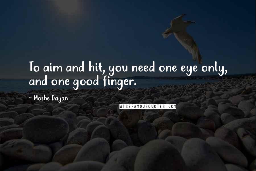 Moshe Dayan Quotes: To aim and hit, you need one eye only, and one good finger.