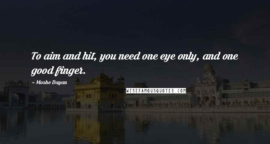 Moshe Dayan Quotes: To aim and hit, you need one eye only, and one good finger.