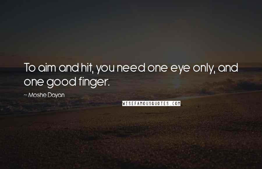 Moshe Dayan Quotes: To aim and hit, you need one eye only, and one good finger.