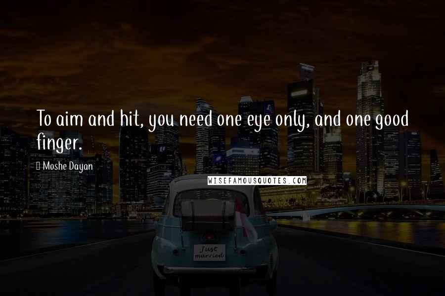 Moshe Dayan Quotes: To aim and hit, you need one eye only, and one good finger.