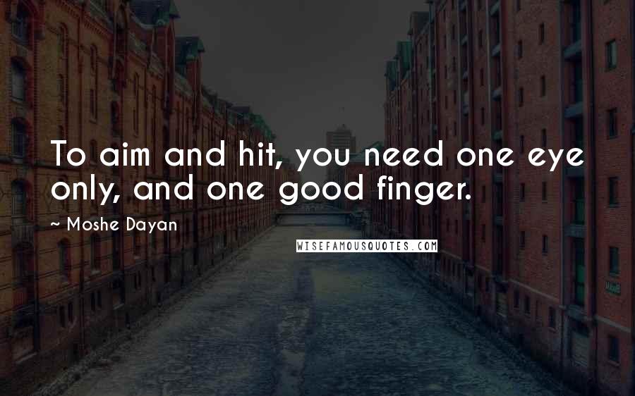 Moshe Dayan Quotes: To aim and hit, you need one eye only, and one good finger.
