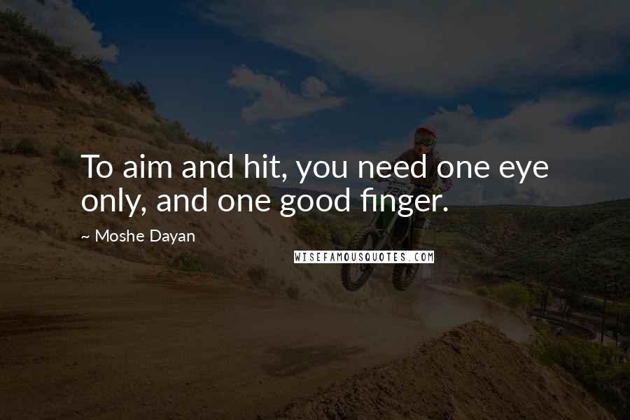 Moshe Dayan Quotes: To aim and hit, you need one eye only, and one good finger.