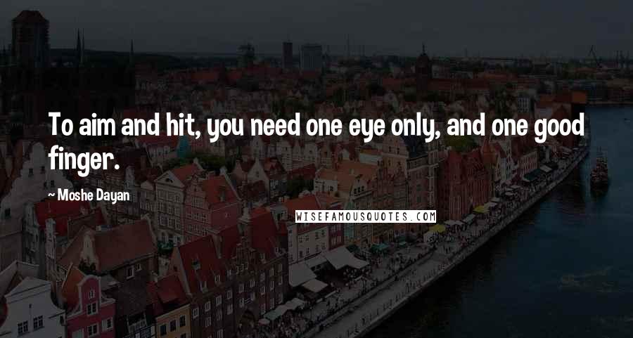 Moshe Dayan Quotes: To aim and hit, you need one eye only, and one good finger.