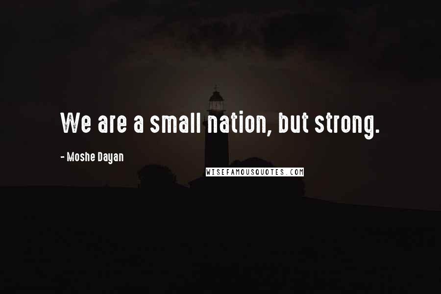 Moshe Dayan Quotes: We are a small nation, but strong.