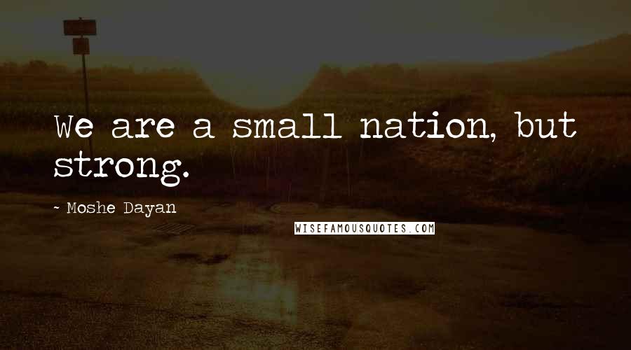 Moshe Dayan Quotes: We are a small nation, but strong.