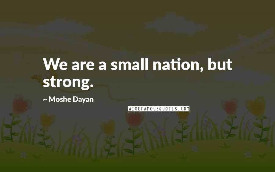 Moshe Dayan Quotes: We are a small nation, but strong.