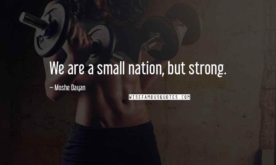 Moshe Dayan Quotes: We are a small nation, but strong.