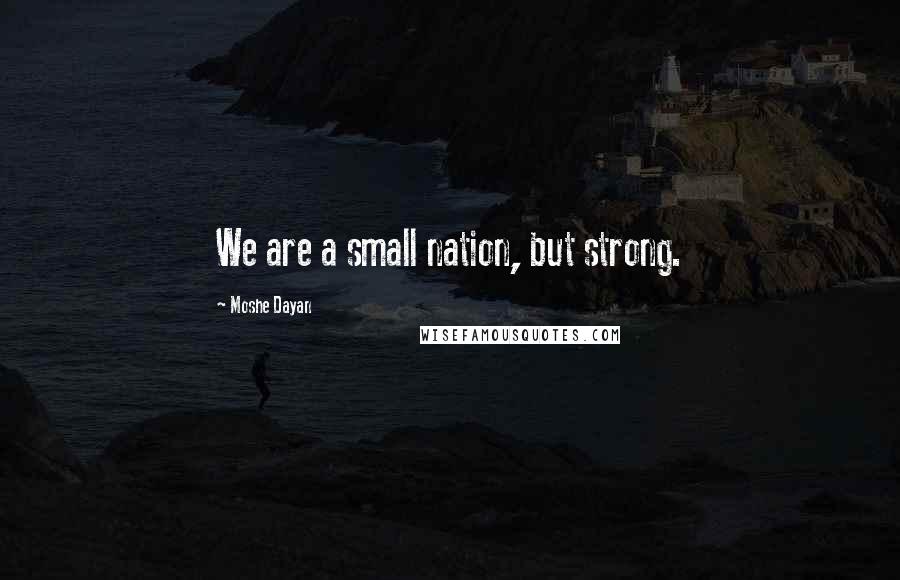 Moshe Dayan Quotes: We are a small nation, but strong.