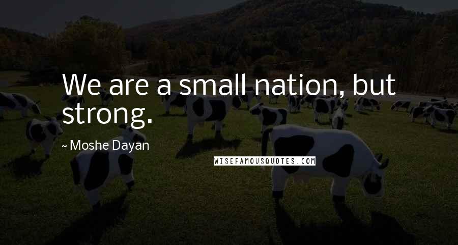 Moshe Dayan Quotes: We are a small nation, but strong.