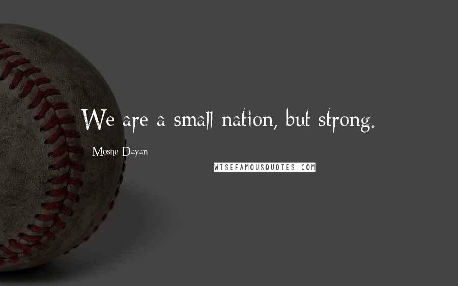Moshe Dayan Quotes: We are a small nation, but strong.