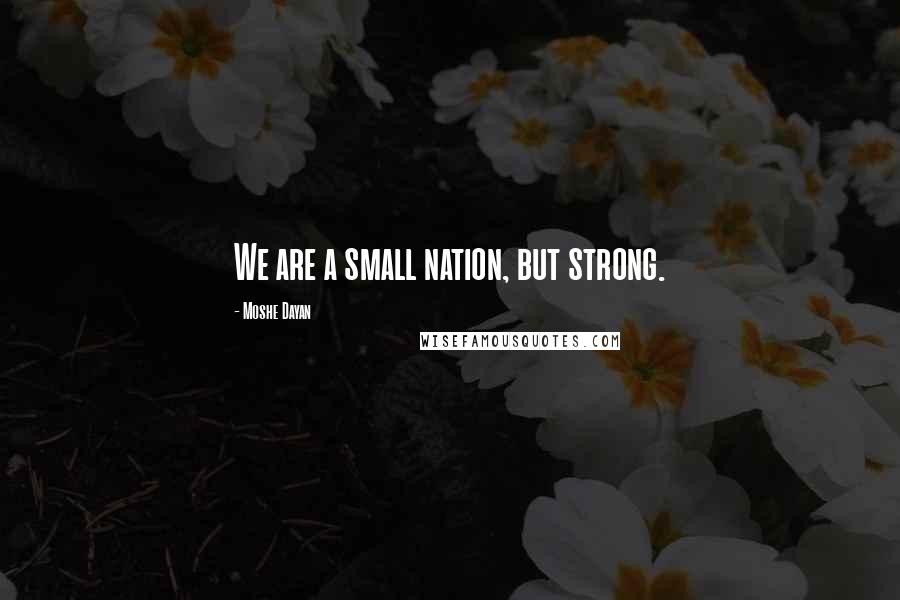 Moshe Dayan Quotes: We are a small nation, but strong.