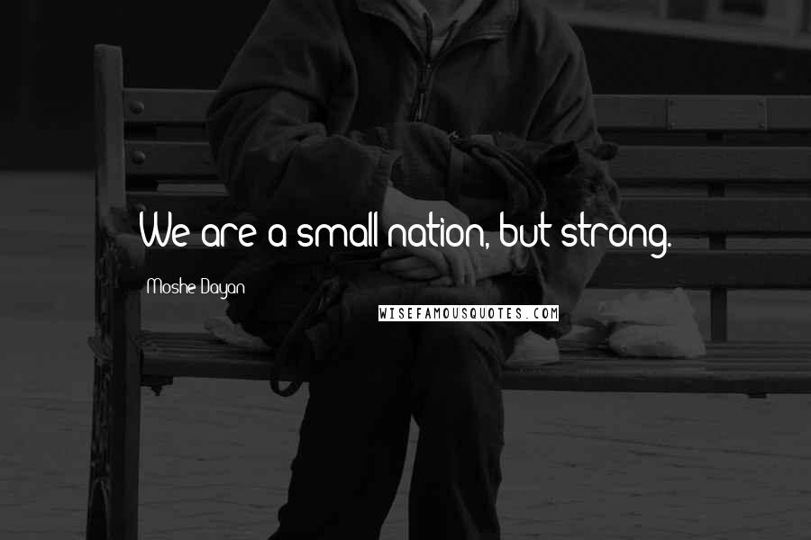 Moshe Dayan Quotes: We are a small nation, but strong.