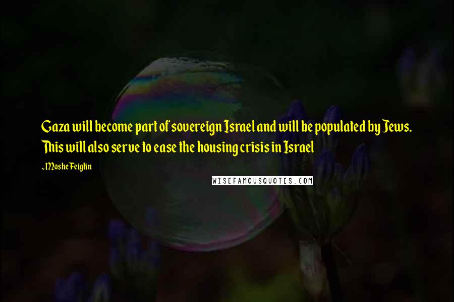 Moshe Feiglin Quotes: Gaza will become part of sovereign Israel and will be populated by Jews. This will also serve to ease the housing crisis in Israel