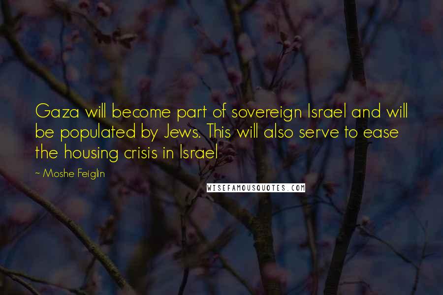 Moshe Feiglin Quotes: Gaza will become part of sovereign Israel and will be populated by Jews. This will also serve to ease the housing crisis in Israel