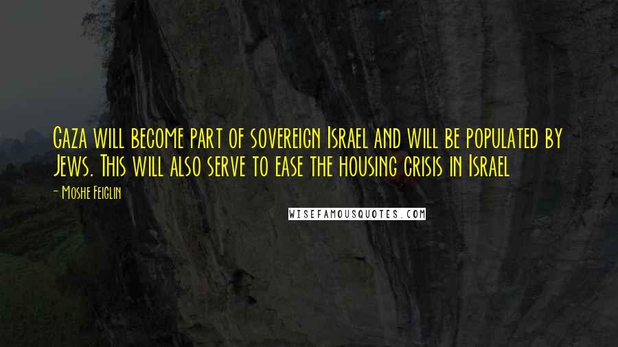 Moshe Feiglin Quotes: Gaza will become part of sovereign Israel and will be populated by Jews. This will also serve to ease the housing crisis in Israel