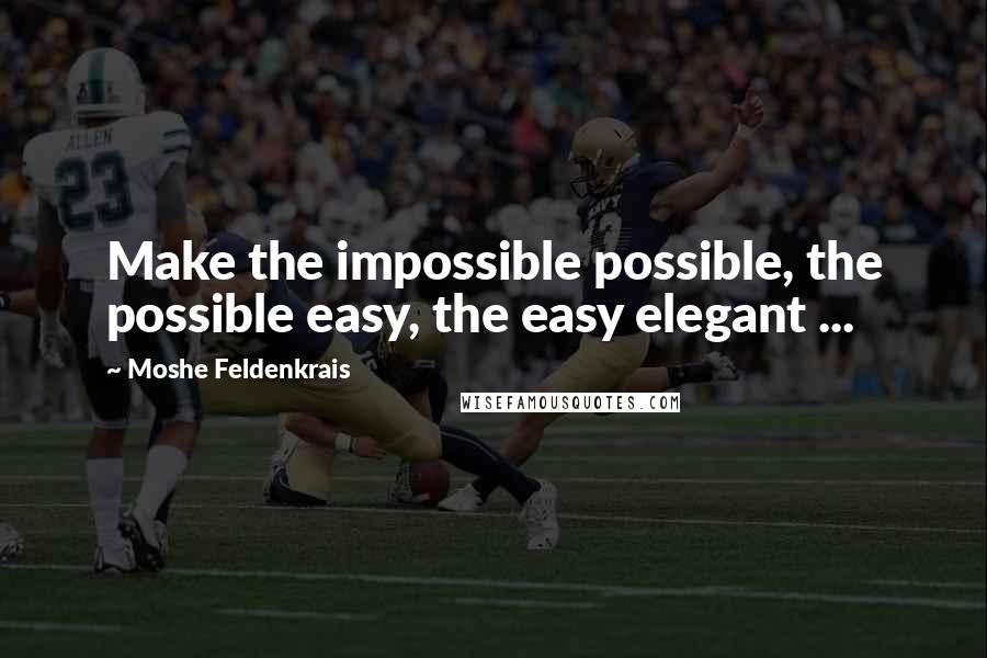 Moshe Feldenkrais Quotes: Make the impossible possible, the possible easy, the easy elegant ...