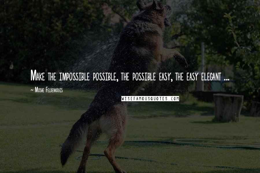 Moshe Feldenkrais Quotes: Make the impossible possible, the possible easy, the easy elegant ...