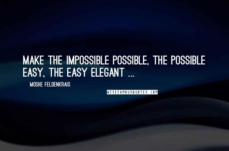 Moshe Feldenkrais Quotes: Make the impossible possible, the possible easy, the easy elegant ...