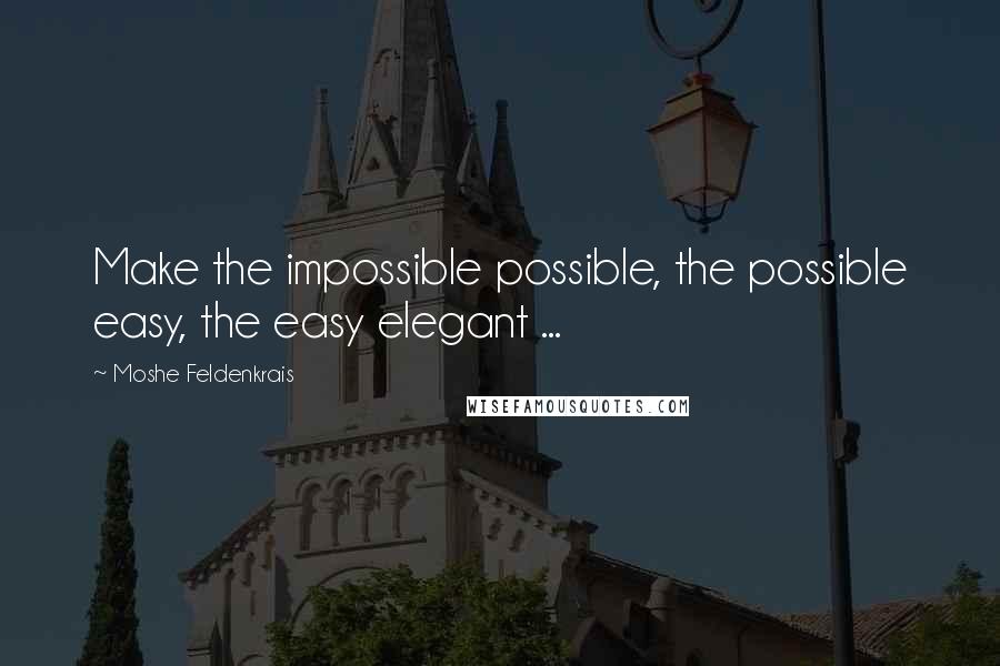 Moshe Feldenkrais Quotes: Make the impossible possible, the possible easy, the easy elegant ...