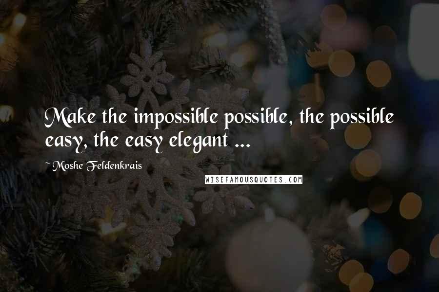 Moshe Feldenkrais Quotes: Make the impossible possible, the possible easy, the easy elegant ...