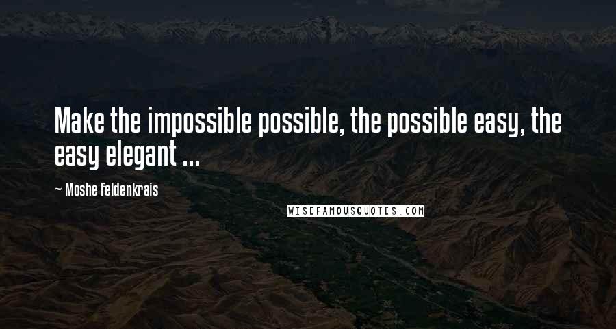 Moshe Feldenkrais Quotes: Make the impossible possible, the possible easy, the easy elegant ...