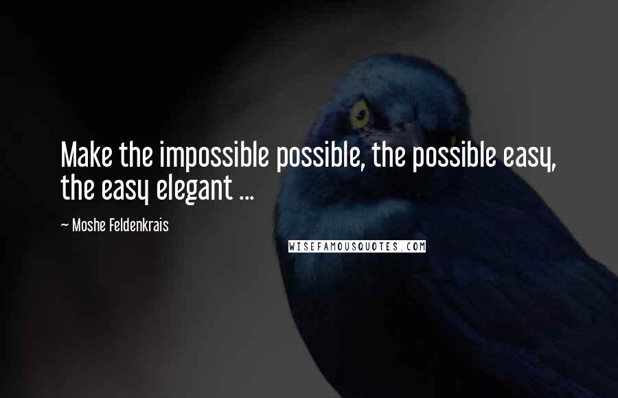 Moshe Feldenkrais Quotes: Make the impossible possible, the possible easy, the easy elegant ...