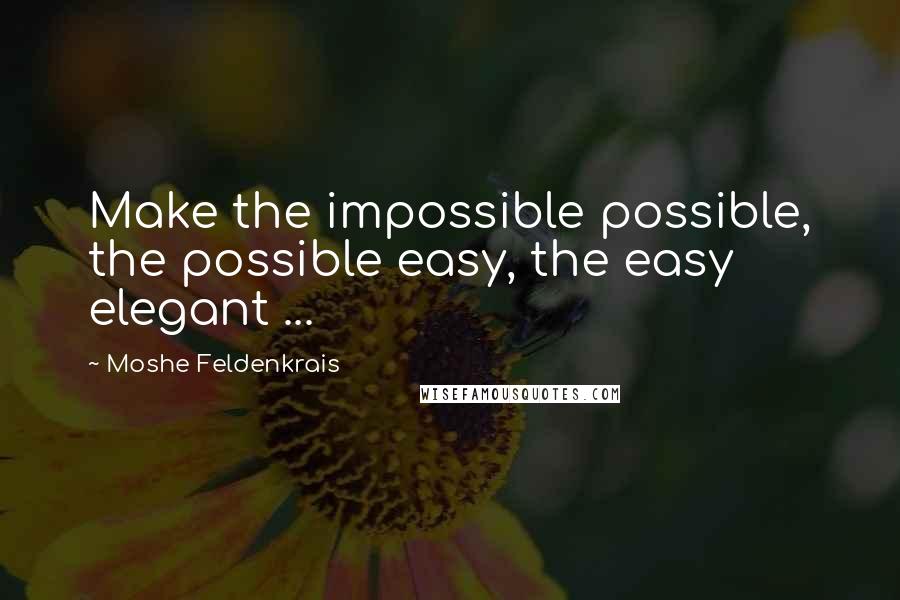 Moshe Feldenkrais Quotes: Make the impossible possible, the possible easy, the easy elegant ...