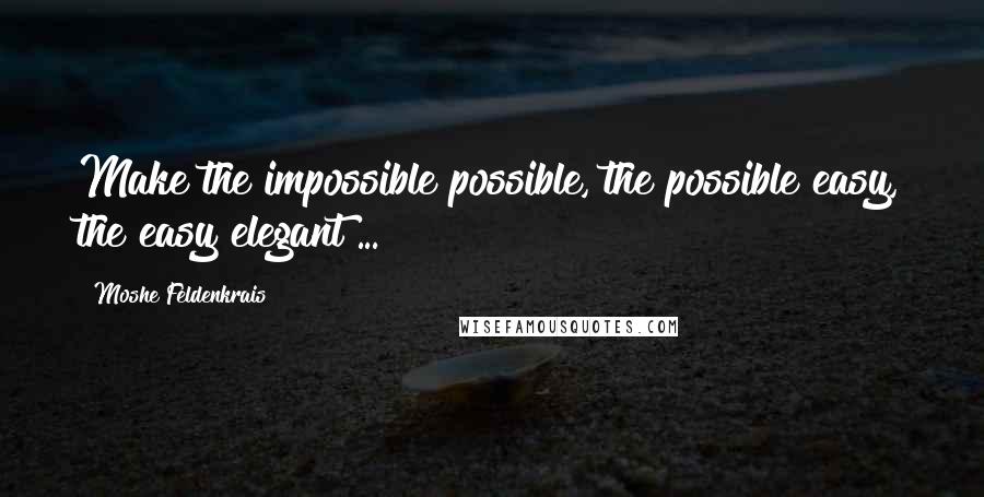 Moshe Feldenkrais Quotes: Make the impossible possible, the possible easy, the easy elegant ...