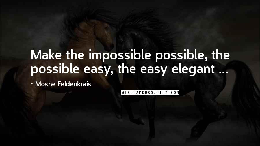 Moshe Feldenkrais Quotes: Make the impossible possible, the possible easy, the easy elegant ...