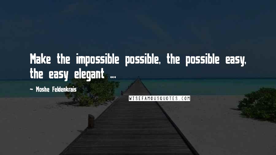 Moshe Feldenkrais Quotes: Make the impossible possible, the possible easy, the easy elegant ...