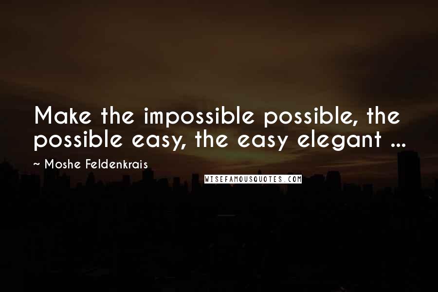 Moshe Feldenkrais Quotes: Make the impossible possible, the possible easy, the easy elegant ...