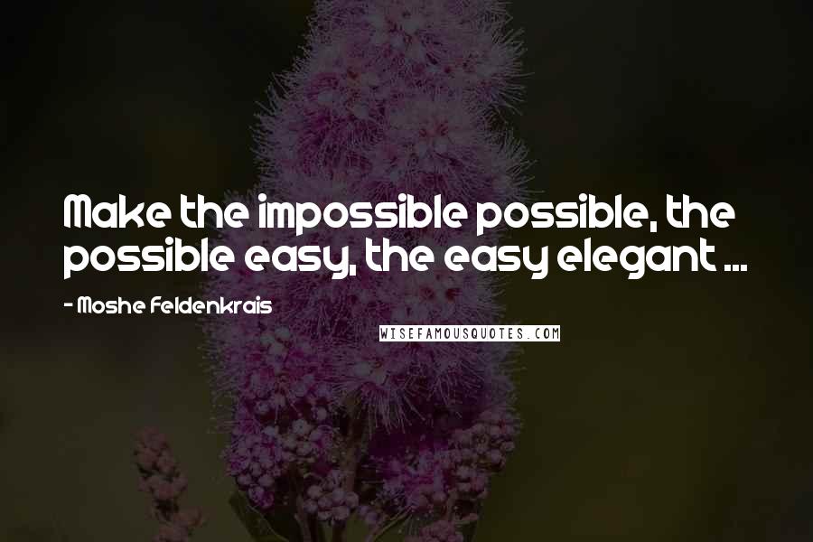 Moshe Feldenkrais Quotes: Make the impossible possible, the possible easy, the easy elegant ...