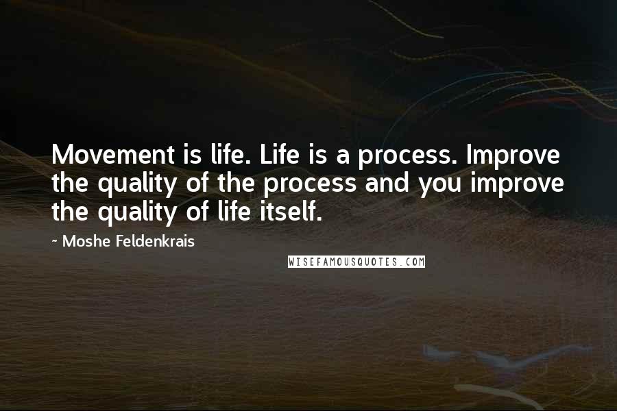 Moshe Feldenkrais Quotes: Movement is life. Life is a process. Improve the quality of the process and you improve the quality of life itself.