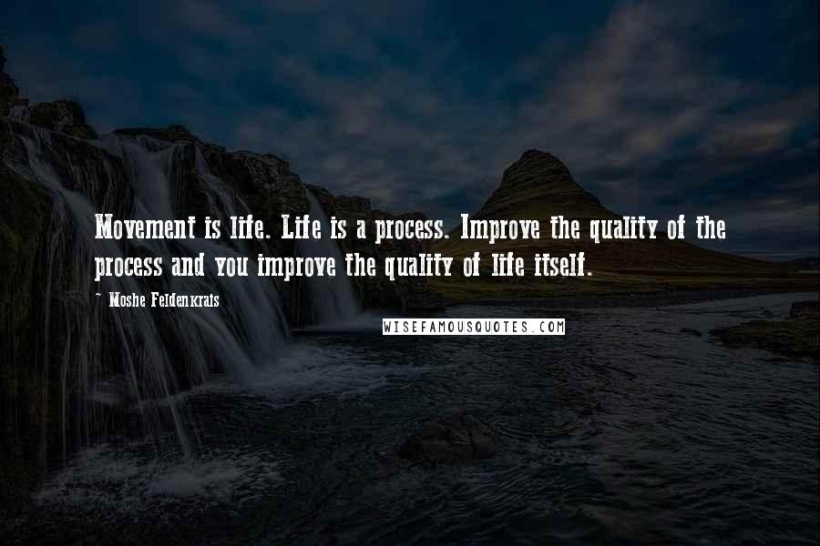 Moshe Feldenkrais Quotes: Movement is life. Life is a process. Improve the quality of the process and you improve the quality of life itself.