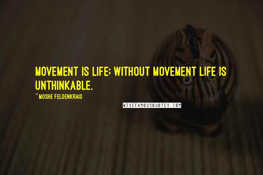 Moshe Feldenkrais Quotes: Movement is life; without movement life is unthinkable.