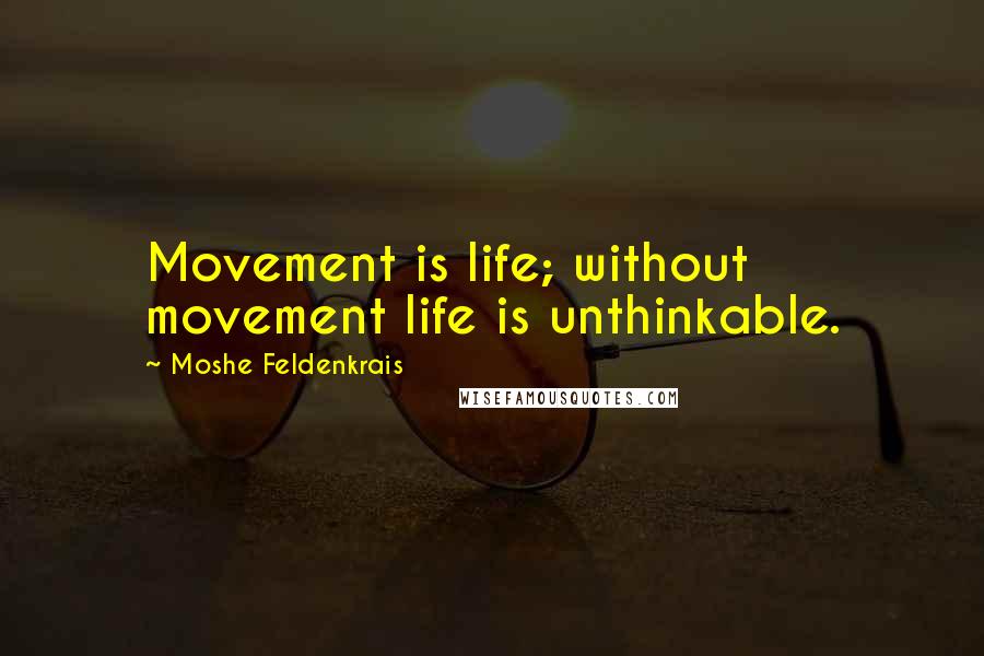 Moshe Feldenkrais Quotes: Movement is life; without movement life is unthinkable.