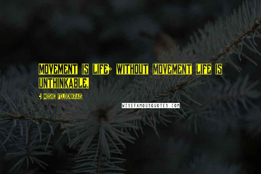 Moshe Feldenkrais Quotes: Movement is life; without movement life is unthinkable.