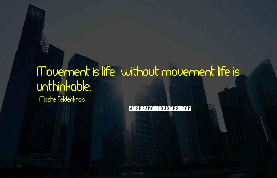 Moshe Feldenkrais Quotes: Movement is life; without movement life is unthinkable.