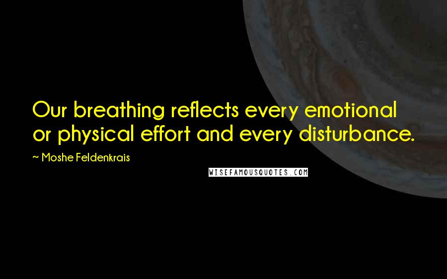 Moshe Feldenkrais Quotes: Our breathing reflects every emotional or physical effort and every disturbance.