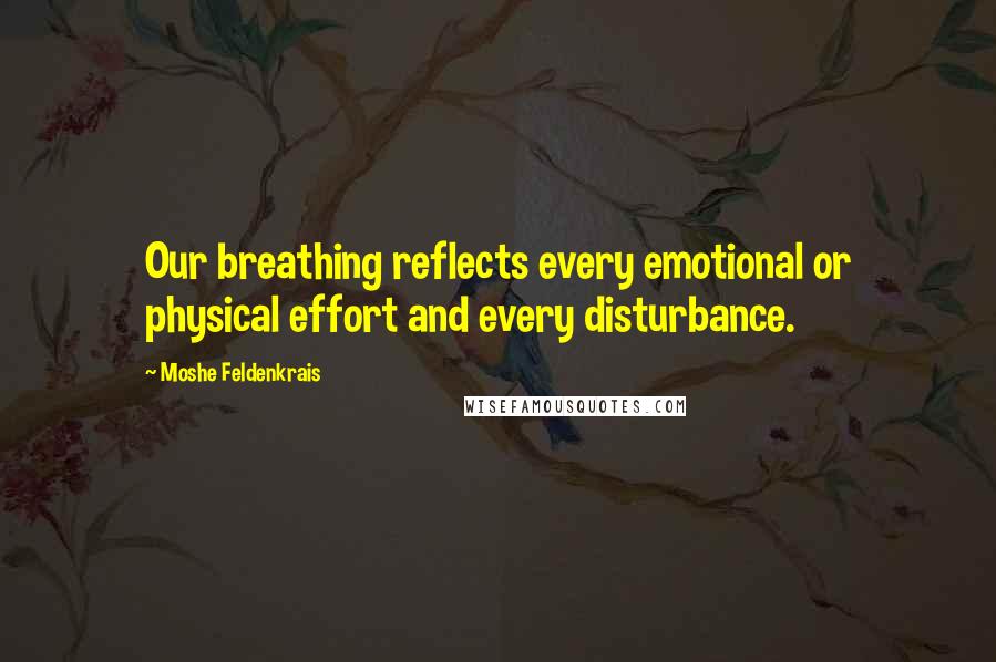 Moshe Feldenkrais Quotes: Our breathing reflects every emotional or physical effort and every disturbance.