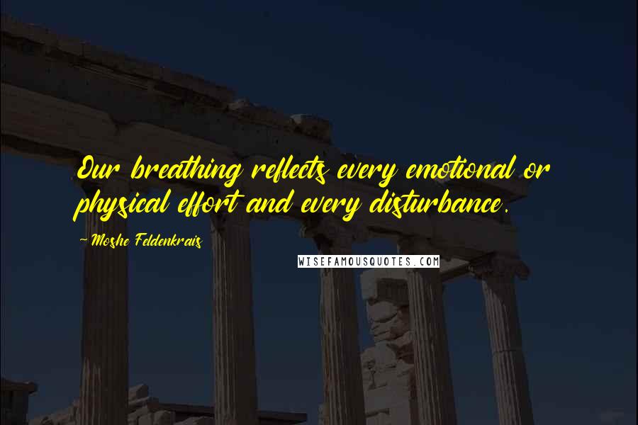 Moshe Feldenkrais Quotes: Our breathing reflects every emotional or physical effort and every disturbance.