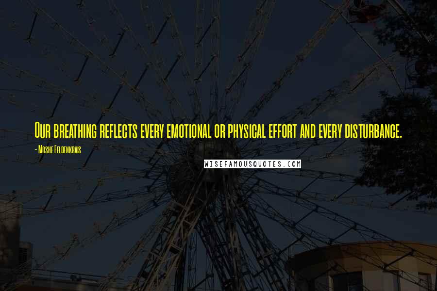 Moshe Feldenkrais Quotes: Our breathing reflects every emotional or physical effort and every disturbance.