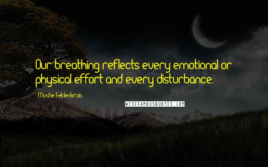 Moshe Feldenkrais Quotes: Our breathing reflects every emotional or physical effort and every disturbance.