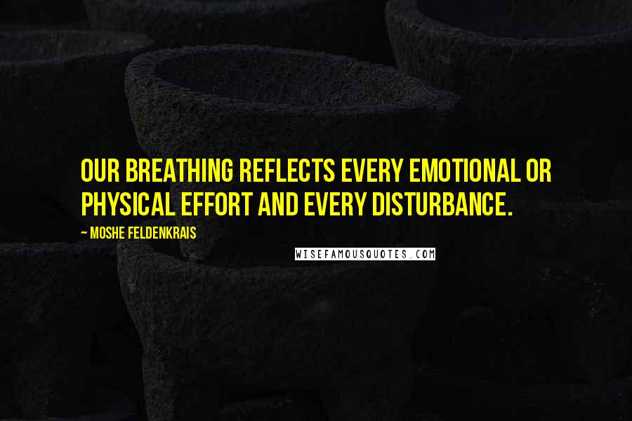 Moshe Feldenkrais Quotes: Our breathing reflects every emotional or physical effort and every disturbance.