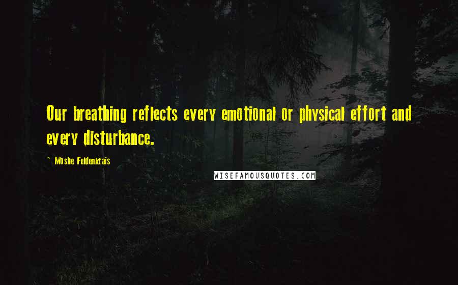 Moshe Feldenkrais Quotes: Our breathing reflects every emotional or physical effort and every disturbance.