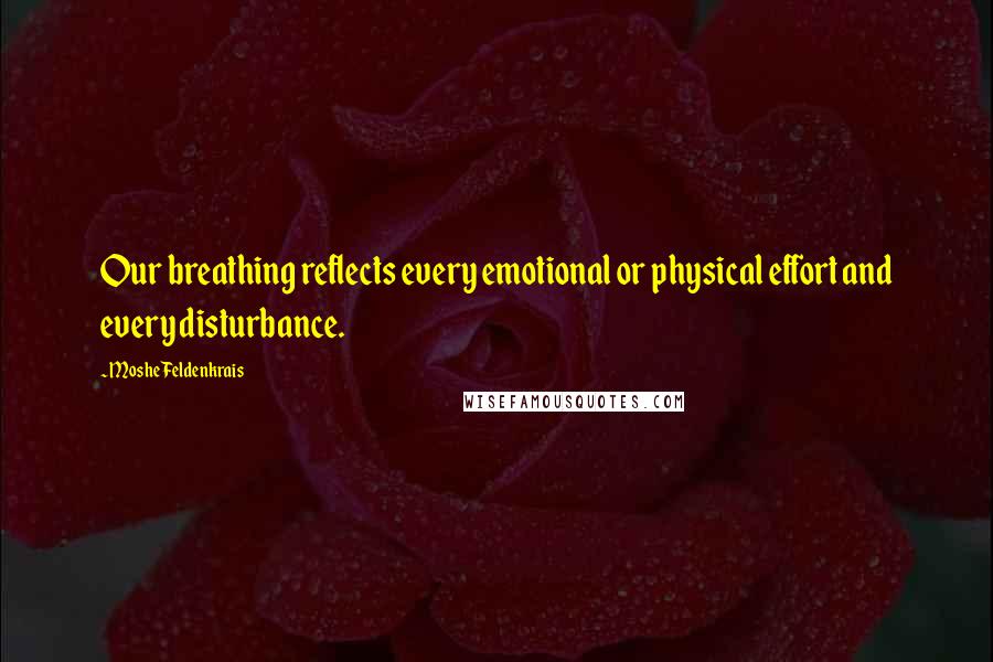Moshe Feldenkrais Quotes: Our breathing reflects every emotional or physical effort and every disturbance.