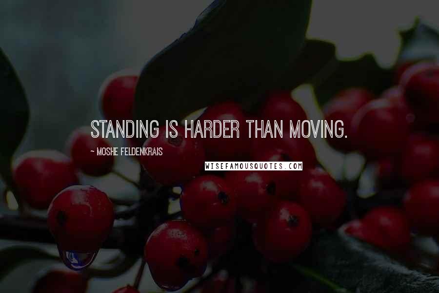 Moshe Feldenkrais Quotes: Standing is harder than moving.